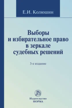 Выборы и избирательное право в зеркале судебных решений - Евгений Колюшин