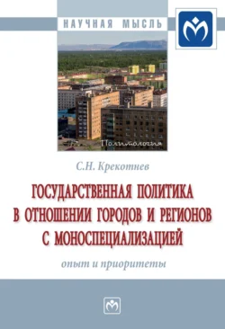 Государственная политика в отношении городов и регионов с моноспециализацией: опыт и приоритеты, аудиокнига Сергея Николаевича Крекотнева. ISDN71155924