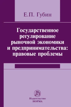 Государственное регулирование рыночной экономики и предпринимательства: правовые проблемы, audiobook Евгения Парфирьевича Губина. ISDN71156098