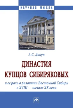 Династия купцов Сибиряковых и ее роль в развитии Восточной Сибири в XVIII – начале XX века, аудиокнига Александра Сергеевича Дикуна. ISDN71156668