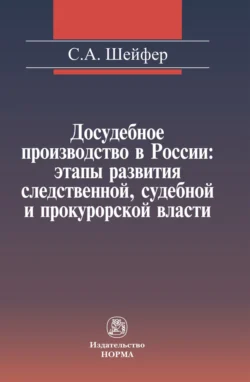 Досудебное производство в России: этапы развития следственной, судебной и прокурорской власти - Семен Шейфер