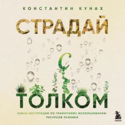 Страдай с толком. Книга-инструкция по грамотному использованию ресурсов психики - Константин Кунах