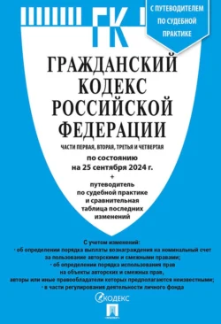 Гражданский кодекс Российской Федерации. Части первая, вторая, третья и четвертая по состоянию на 25 сентября 2024 г. + путеводитель по судебной практике и сравнительная таблица последних изменений -  Нормативные правовые акты