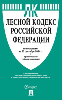 Лесной кодекс Российской Федерации по состоянию на 25 сентября 2024 г. + сравнительная таблица изменений -  Нормативные правовые акты