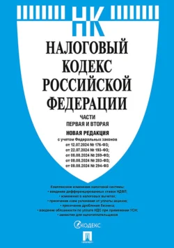 Налоговый кодекс Российской Федерации. Части первая и вторая. Новая редакция с учетом Федеральных законов от 12.07.2024 № 176-ФЗ; от 22.07.2024 № 1ЭЗ-ФЗ; от 08.08.2024 № 259-ФЗ; от 08.08.2024 № 283-ФЗ; от 08.08.2024 № 294-ФЗ - Нормативные правовые акты