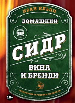 Домашний сидр, вина и бренди. Технологии и рецепты напитков - Иван Ильин