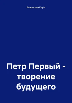 Петр Первый – творение будущего, аудиокнига Владислава КорЪ. ISDN71159404