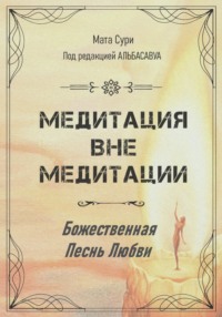 Медитация вне медитации. Божественная Песнь Любви - Мата Сури