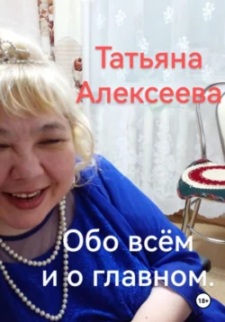 Обо всём и о главном - Татьяна Алексеева