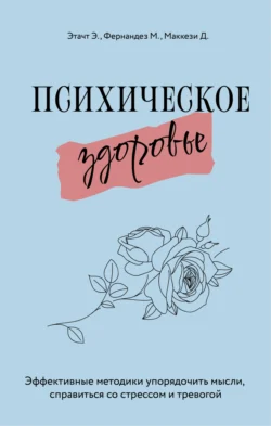 Психическое здоровье. Эффективные методики упорядочить мысли, справиться со стрессом и тревогой - Эмили Этачт