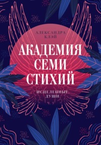 Академия семи стихий. Исцеленные души - Александра Клэй