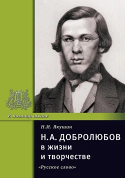 Н.А. Добролюбов в жизни и творчестве. Учебное пособие, аудиокнига Николая Якушина. ISDN71161957