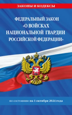 Федеральный Закон «О войсках национальной гвардии Российской Федерации» по состоянию на 1 октября 2024 года - Сборник