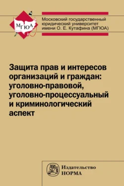 Защита прав и интересов организаций и граждан: уголовно-правовой, уголовно-процессуальный и криминологический аспект (состояние, проблемы, пути совершенствования). Общее состояние и региональная специфика, аудиокнига . ISDN71163256