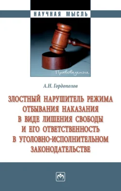 Злостный нарушитель режима отбывания наказания в виде лишения свободы и его ответственность в уголовно-исполнительном законодательстве - Андрей Гордополов