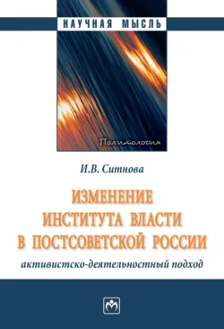 Изменение института власти в постсоветской России: активистско-деятельностный подход, аудиокнига Ирины Валерьевны Ситновой. ISDN71163331