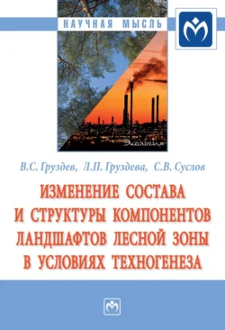 Изменение состава и структуры компонентов ландшафтов лесной зоны в условиях техногенеза - Владимир Груздев