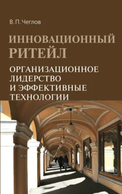 Инновационный ритейл. Организационное лидерство и эффективные технологии, аудиокнига Вячеслава Петровича Чеглова. ISDN71163406