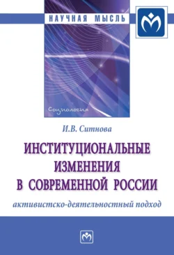 Институциональные изменения в современной России: активистско-деятельностный подход, аудиокнига Ирины Валерьевны Ситновой. ISDN71163433