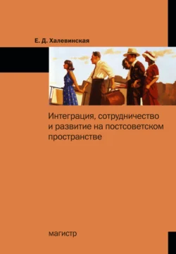 Интеграция, сотрудничество и развитие на постсоветском пространстве, аудиокнига Елены Дмитриевны Халевинской. ISDN71163463