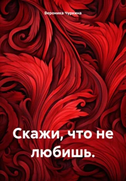 Скажи, что не любишь., audiobook Вероники Чуркиной. ISDN71163814