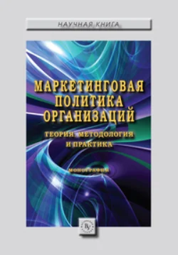 Маркетинговая политика организаций: теория, методология и практика: Коллективная монография - Сборник