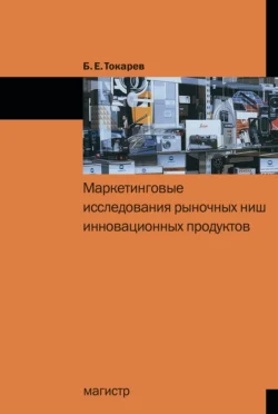 Маркетинговые исследования рыночных ниш инновационных продуктов - Борис Токарев