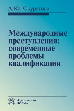 Международные преступления: современные проблемы квалификации: Монография - Александра Скуратова