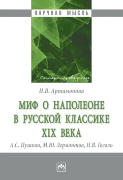 Миф о Наполеоне в русской классике XIX века (А.С. Пушкин, М.Ю. Лермонтов, Н.В. Гоголь) - Ирина Артамонова