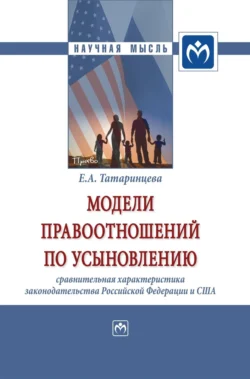 Модели правоотношений по усыновлению: сравнительная характеристика законодательства Российской Федерации и Соединенных Штатов Америки, audiobook Елены Александровны Татаринцевой. ISDN71165461