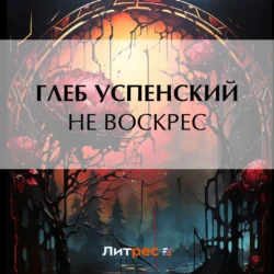 Не воскрес - Глеб Успенский