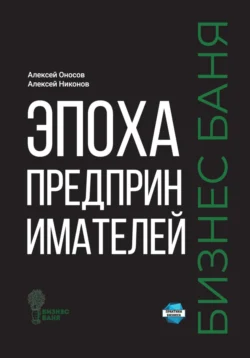 Эпоха предпринимателей – Бизнес баня - Алексей Оносов