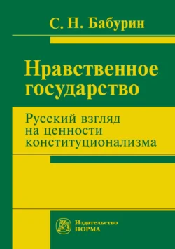 Нравственное государство. Русский взгляд на ценности конституционализма, аудиокнига Сергея Николаевича Бабурина. ISDN71166700