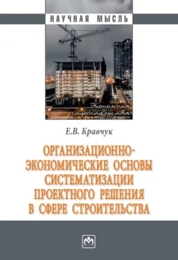 Организационно-экономические основы систематизации проектного решения в сфере строительства - Евгений Кравчук