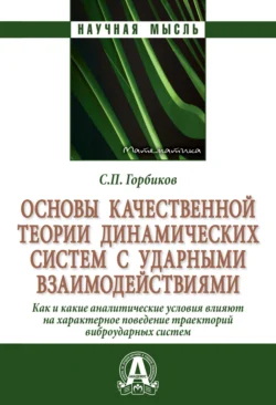 Основы качественной теории динамических систем с ударными взаимодействиями.: Как (и какие) аналитические условия влияют на характерное поведение траекторий виброударных систем - Сергей Горбиков