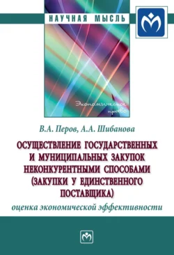 Осуществление государственных и муниципальных закупок неконкурентными способами (закупки у единственного поставщика): оценка экономической эффективности - Валерий Перов