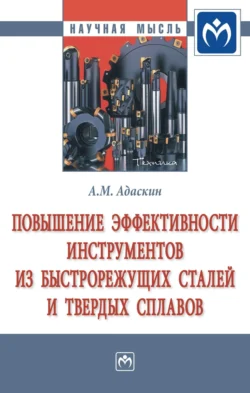 Повышение эффективности инструментов из быстрорежущих сталей и твердых сплавов - Анатолий Адаскин