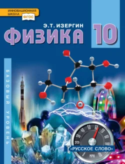 Физика. Учебник для 10 класса общеобразовательных организаций. Базовый уровень - Эдуард Изергин