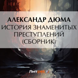 История знаменитых преступлений (сборник из 4 историй), аудиокнига Александра Дюма. ISDN71167762