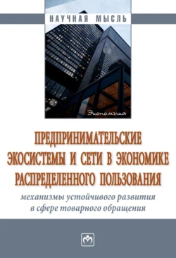 Предпринимательские экосистемы и сети в экономике распределенного пользования: механизмы устойчивого развития в сфере товарного обращения - Наталья Ивашкова