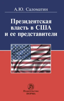 Президентская власть в США и ее представители (сравнительные политологические и конституционно-правовые очерки) - Алексей Саломатин