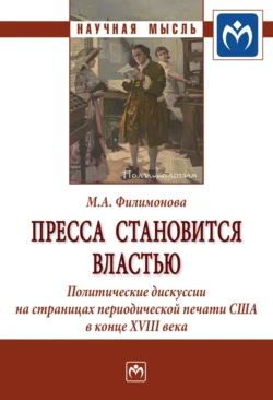 Пресса становится властью: Политические дискуссии на страницах периодической печати США в конце XVIII века - Мария Филимонова