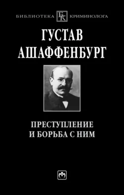 Преступление и борьба с ним: Уголовная психология для врачей, юристов и социологов - Густав Ашаффенбург