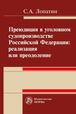 Преюдиция в уголовном судопроизводстве Российской Федерации: реализация или преодоление - Сергей Лопатин