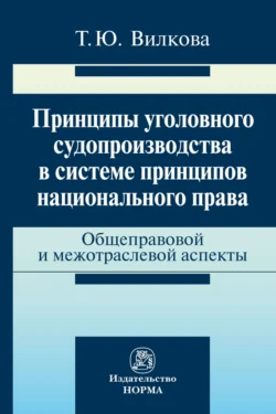 Принципы уголовного судопроизводства в системе принципов национального права: общеправовые и межотраслевые аспекты - Татьяна Вилкова