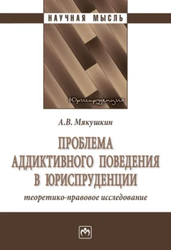 Проблема аддиктивного поведения в юриспруденции: теоретико-правовое исследование - Артем Мякушкин