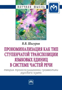 Прономинализация как тип ступенчатой транспозиции языковых единиц в системе частей речи: теория транспозиционной грамматики русского языка - Виктор Шигуров