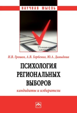 Психология региональных выборов: кандидаты и избиратели - Игорь Грошев