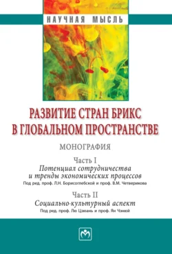 Развитие стран БРИКС в глобальном пространстве: Часть I: Потенциал сотрудничества и тренды экономических процессов. Часть II: Социально-культурный аспект: Монография - Сборник