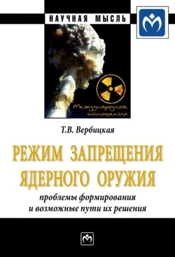 Режим запрещения ядерного оружия: проблемы формирования и возможные пути их решения - Татьяна Вербицкая